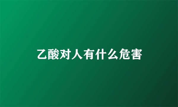 乙酸对人有什么危害