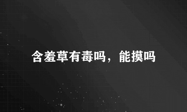 含羞草有毒吗，能摸吗