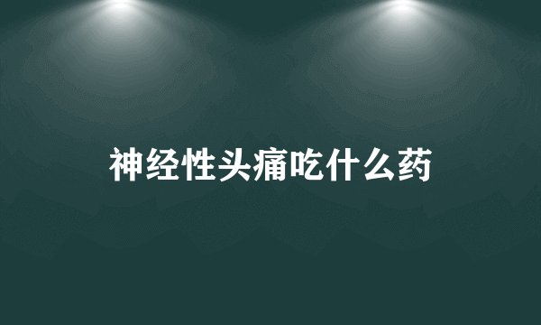 神经性头痛吃什么药