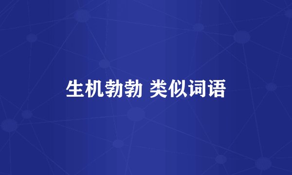 生机勃勃 类似词语