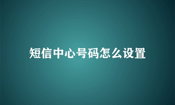 短信中心号码怎么设置