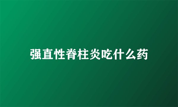 强直性脊柱炎吃什么药