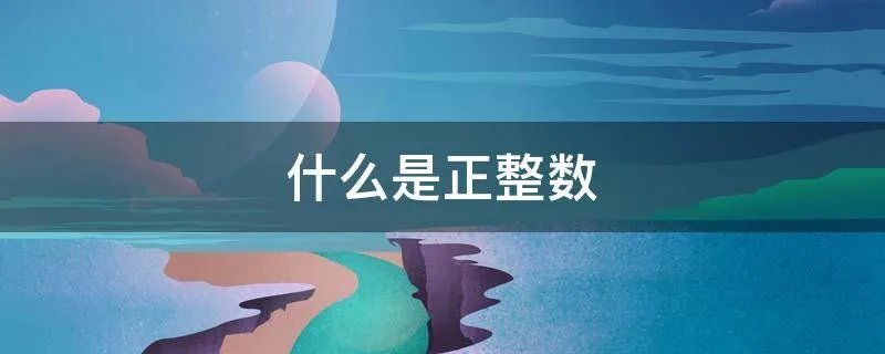 什么是正整数