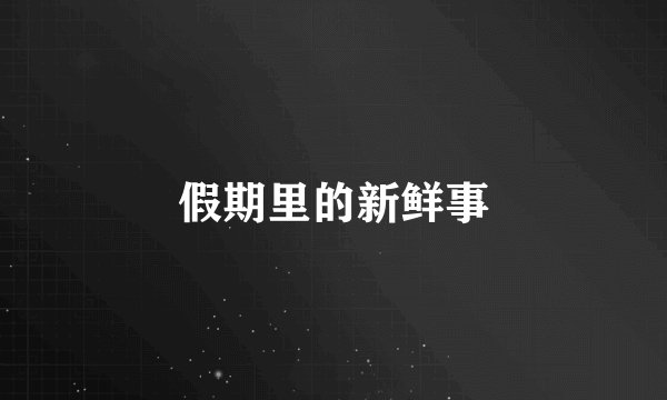 假期里的新鲜事
