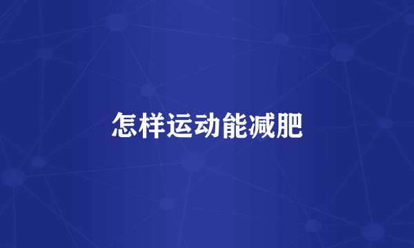 怎样运动能减肥