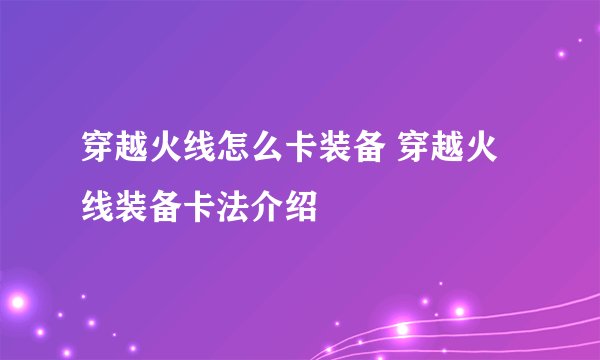 穿越火线怎么卡装备 穿越火线装备卡法介绍