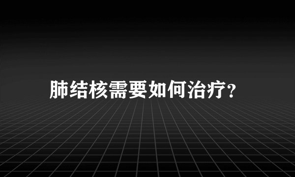 肺结核需要如何治疗？