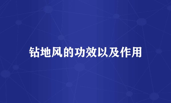 钻地风的功效以及作用