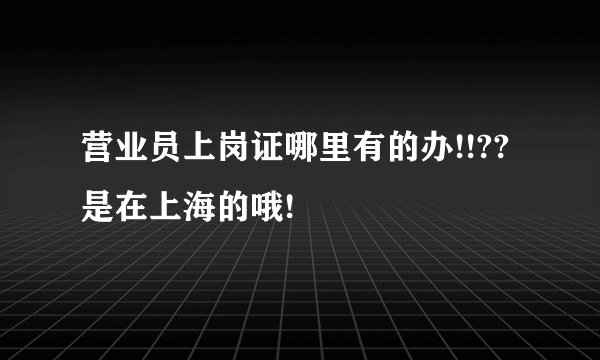 营业员上岗证哪里有的办!!??是在上海的哦!