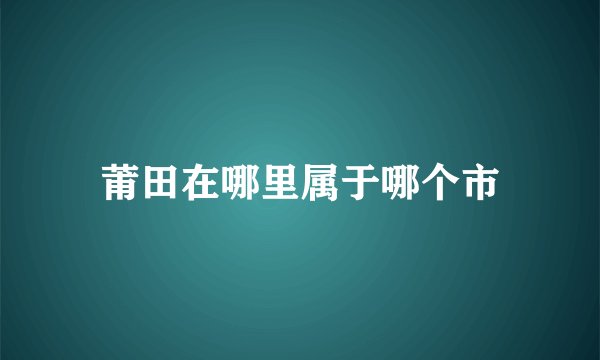 莆田在哪里属于哪个市