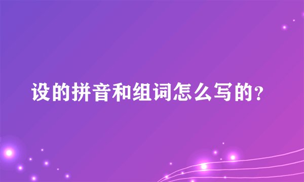 设的拼音和组词怎么写的？