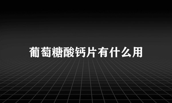 葡萄糖酸钙片有什么用