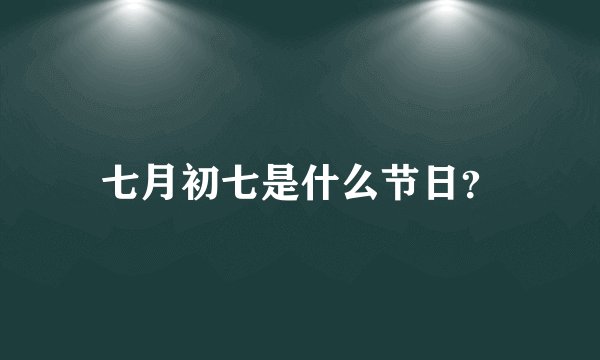 七月初七是什么节日？