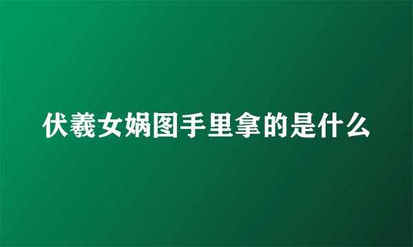 伏羲女娲图手里拿的是什么
