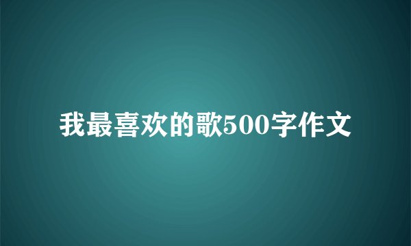 我最喜欢的歌500字作文