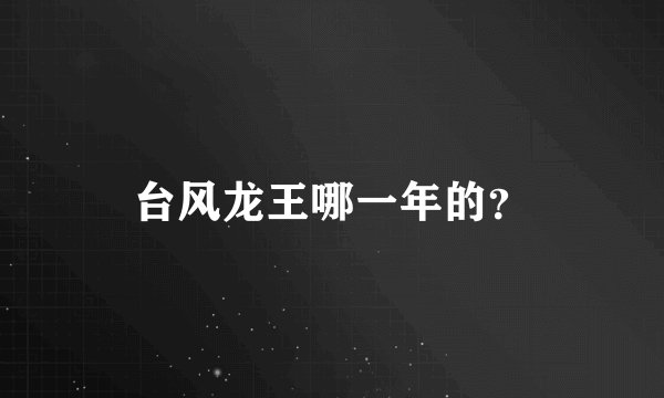 台风龙王哪一年的？