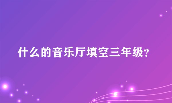 什么的音乐厅填空三年级？
