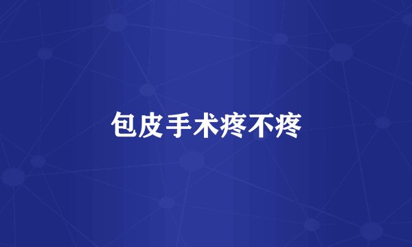 包皮手术疼不疼