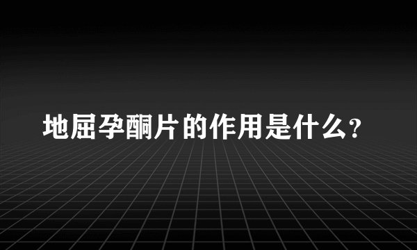 地屈孕酮片的作用是什么？