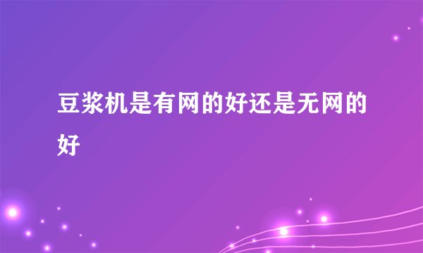 豆浆机是有网的好还是无网的好