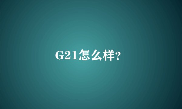 G21怎么样?