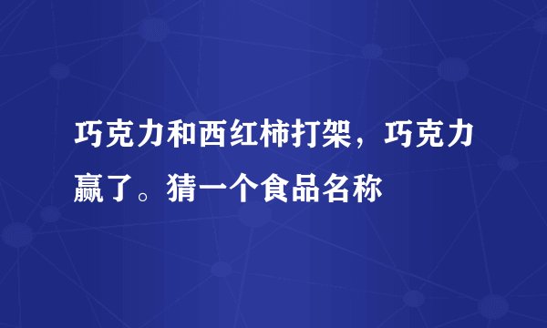 巧克力和西红柿打架，巧克力赢了。猜一个食品名称