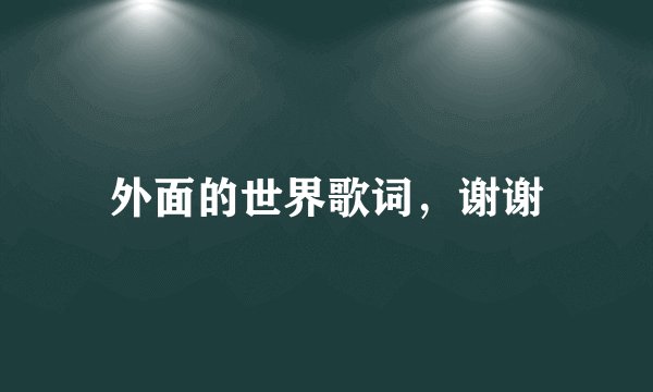 外面的世界歌词,谢谢