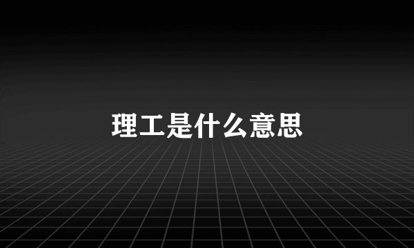 理工是什么意思