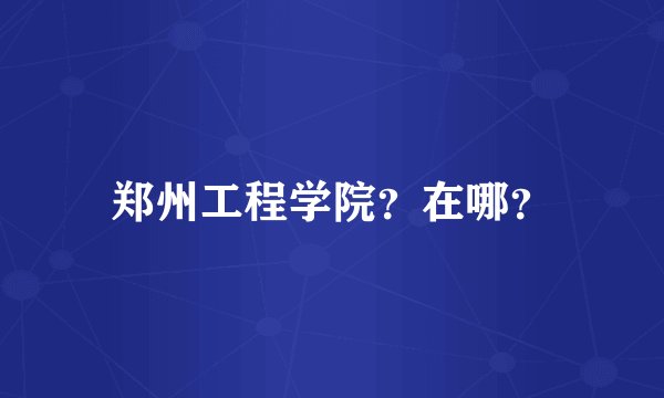 郑州工程学院？在哪？
