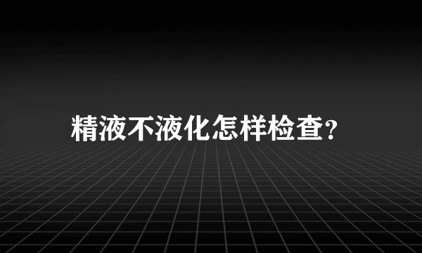精液不液化怎样检查？