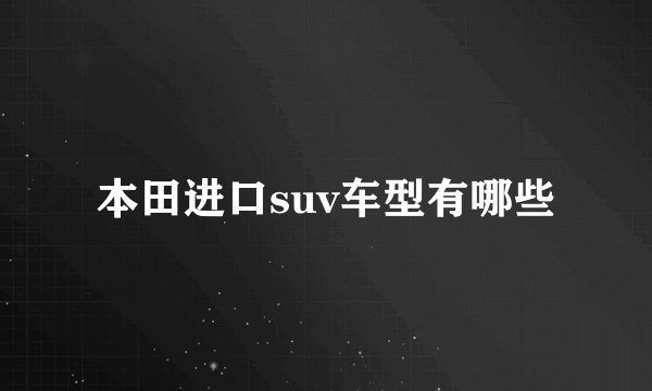 本田进口suv车型有哪些