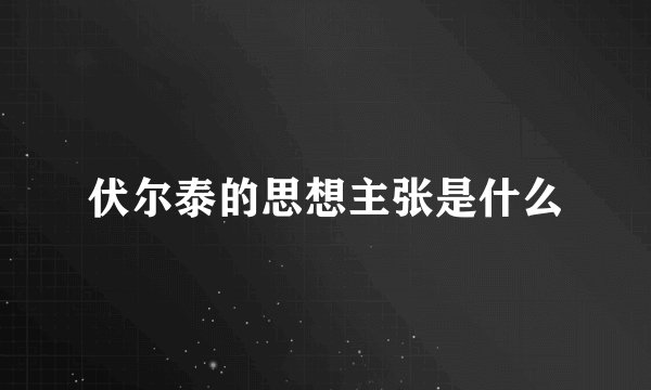 伏尔泰的思想主张是什么