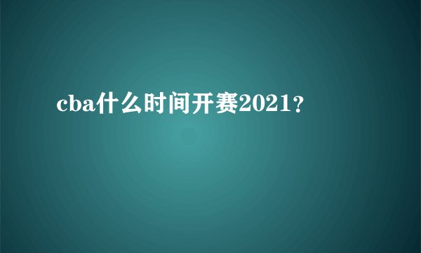 cba什么时间开赛2021？