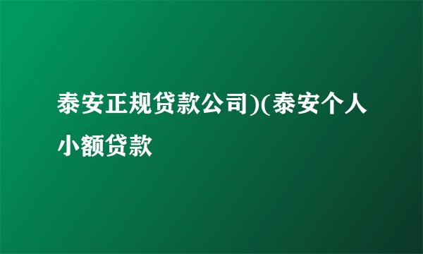 泰安正规贷款公司)(泰安个人小额贷款
