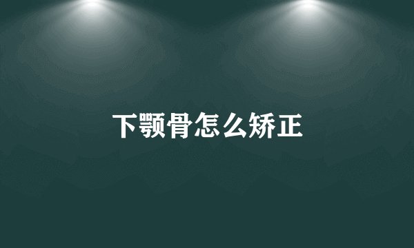 下颚骨怎么矫正