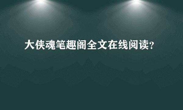 大侠魂笔趣阁全文在线阅读？