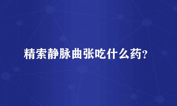 精索静脉曲张吃什么药？