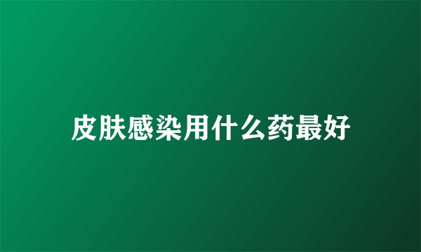 皮肤感染用什么药最好