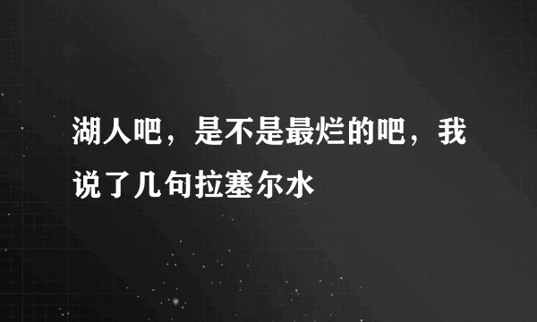 湖人吧，是不是最烂的吧，我说了几句拉塞尔水