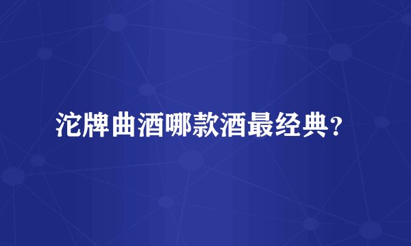 沱牌曲酒哪款酒最经典？