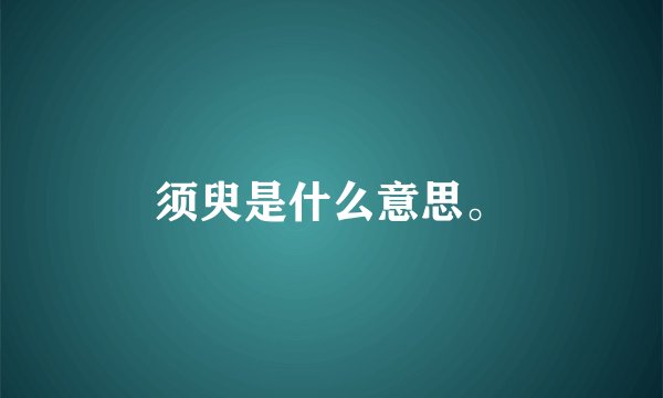 须臾是什么意思。