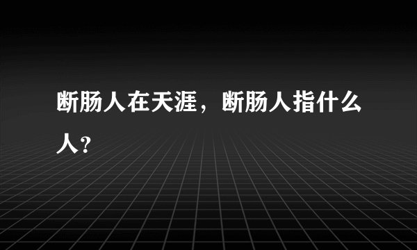 断肠人在天涯，断肠人指什么人？