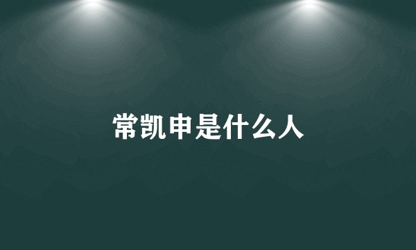 常凯申是什么人