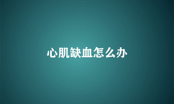 心肌缺血怎么办