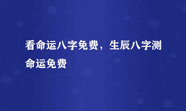 看命运八字免费,生辰八字测命运免费