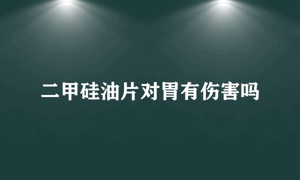 二甲硅油片对胃有伤害吗