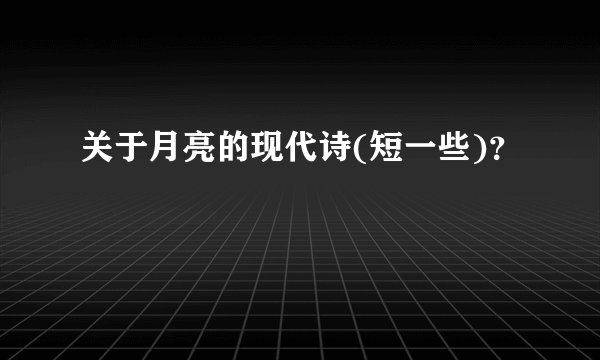 关于月亮的现代诗(短一些)?