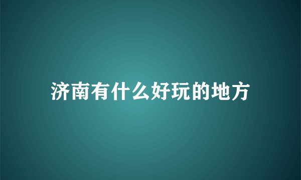 济南有什么好玩的地方