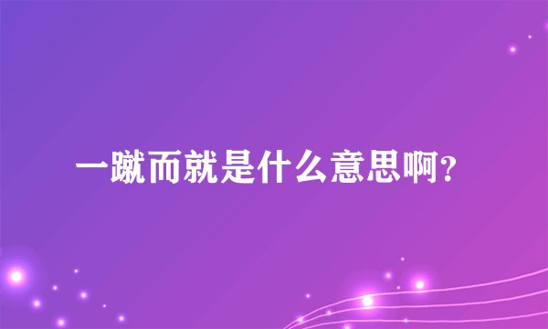 一蹴而就是什么意思啊？
