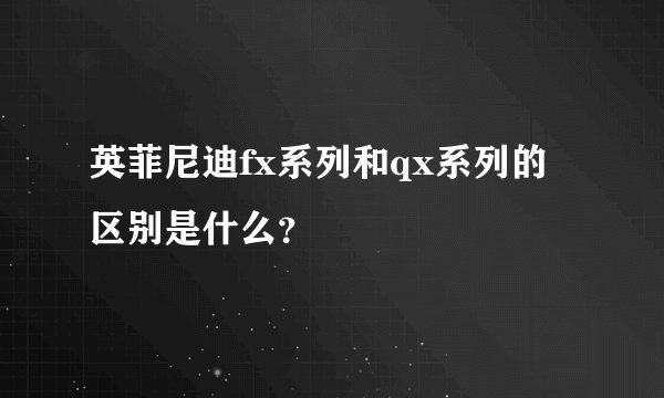 英菲尼迪fx系列和qx系列的区别是什么？